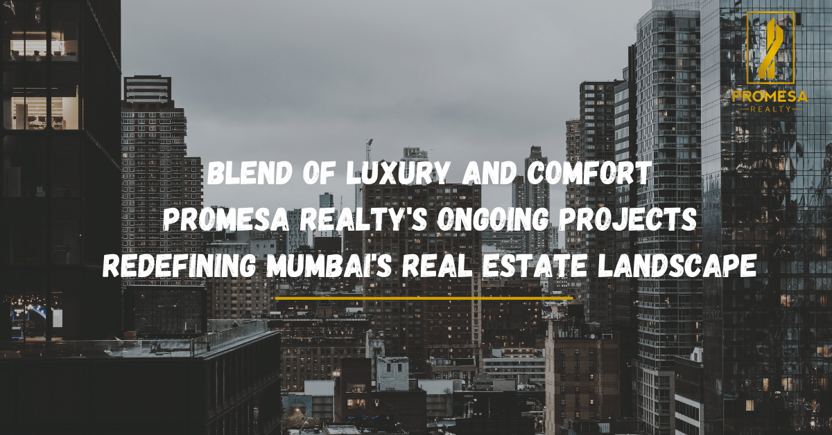 Blend of Luxury and Comfort: Promesa Realty’s Ongoing Projects Redefining Mumbai’s Real Estate Landscape